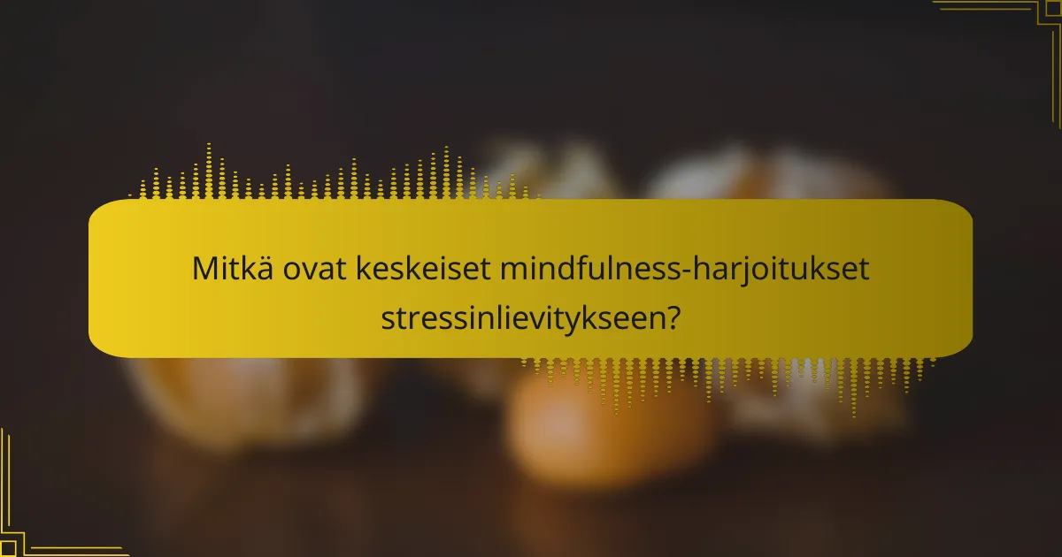 Mitkä ovat keskeiset mindfulness-harjoitukset stressinlievitykseen?