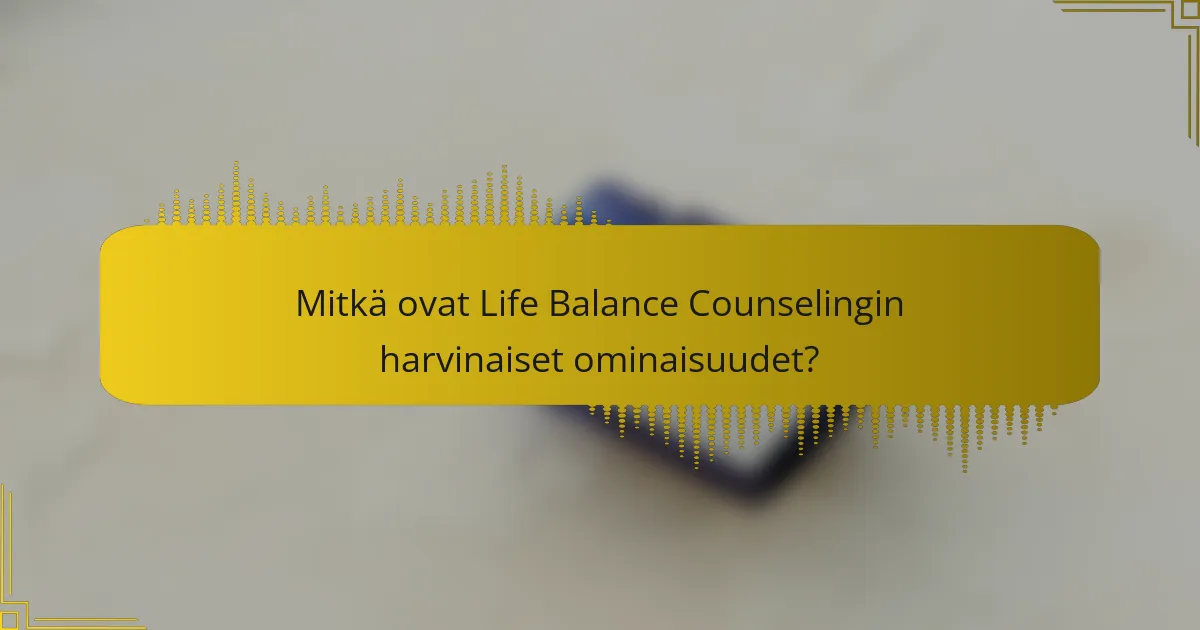 Mitkä ovat Life Balance Counselingin harvinaiset ominaisuudet?