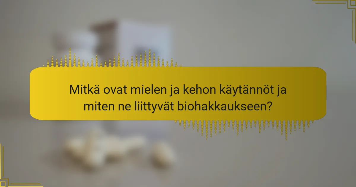 Mitkä ovat mielen ja kehon käytännöt ja miten ne liittyvät biohakkaukseen?