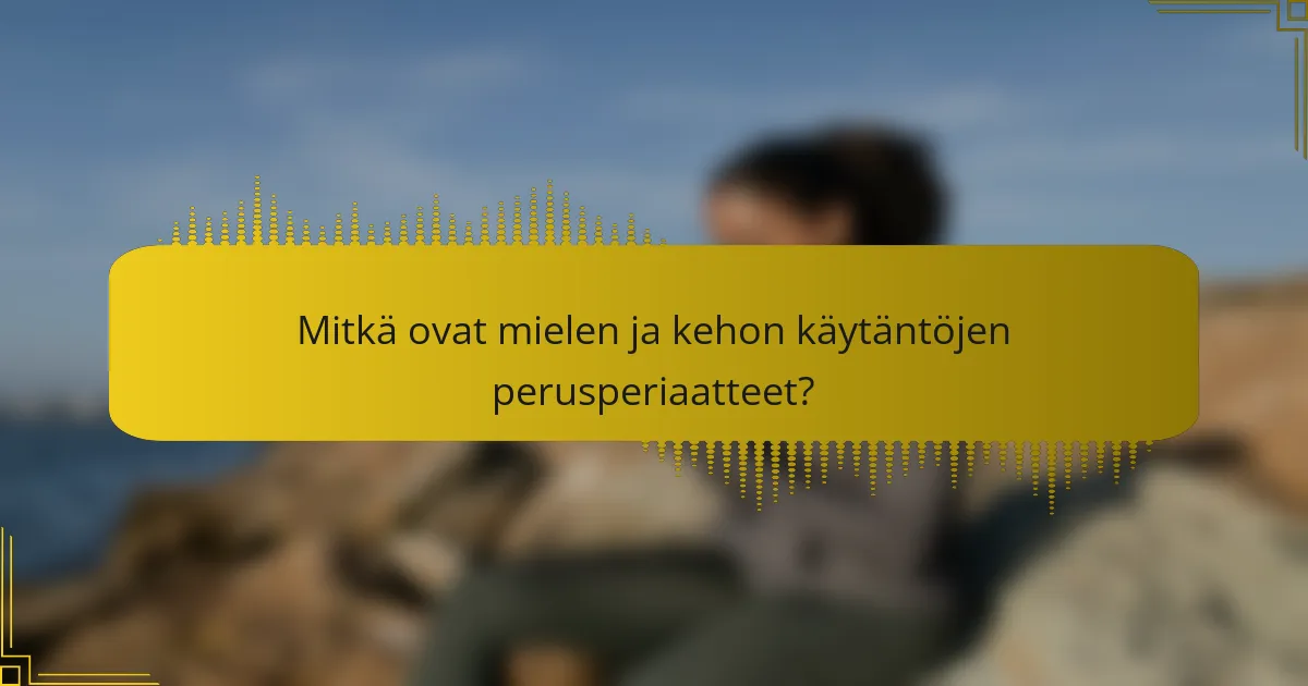 Mitkä ovat mielen ja kehon käytäntöjen perusperiaatteet?