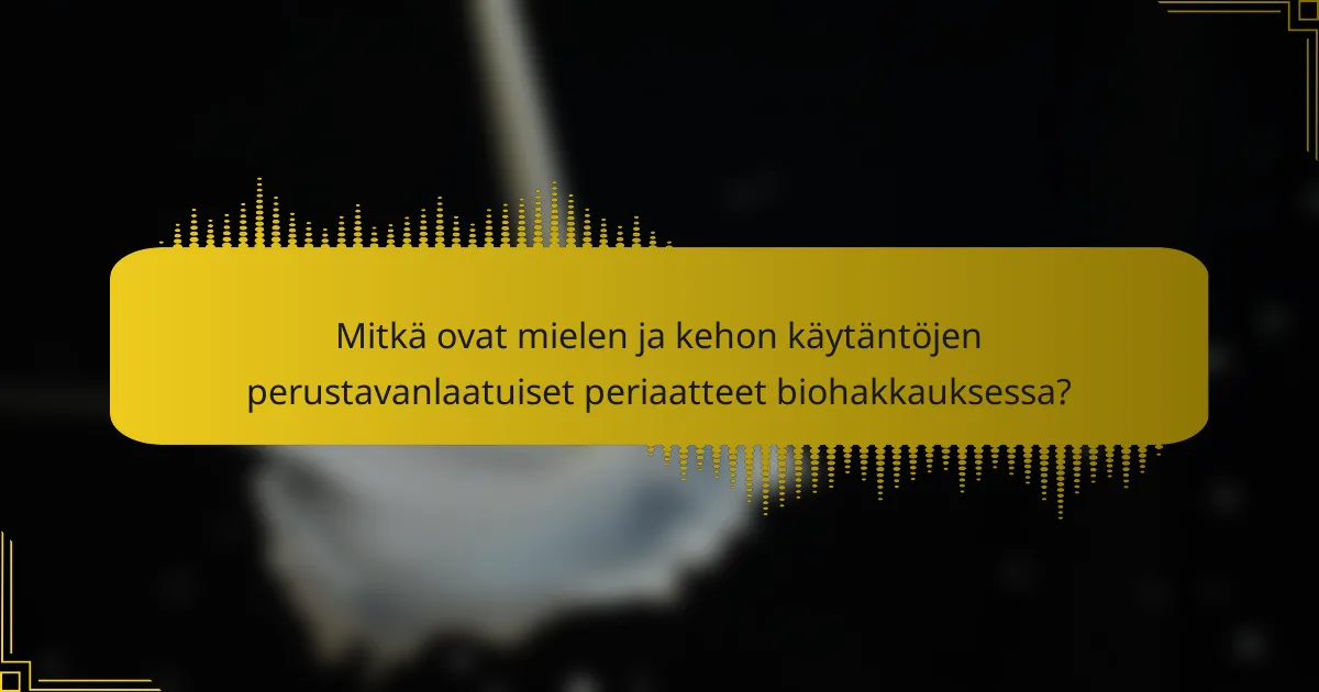 Mitkä ovat mielen ja kehon käytäntöjen perustavanlaatuiset periaatteet biohakkauksessa?