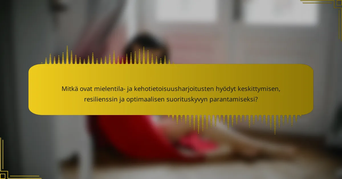 Mitkä ovat mielentila- ja kehotietoisuusharjoitusten hyödyt keskittymisen, resilienssin ja optimaalisen suorituskyvyn parantamiseksi?