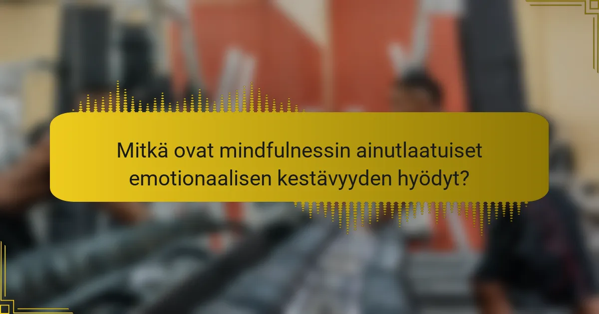 Mitkä ovat mindfulnessin ainutlaatuiset emotionaalisen kestävyyden hyödyt?