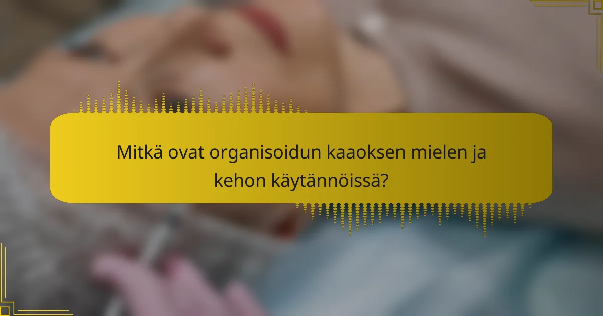 Mitkä ovat organisoidun kaaoksen mielen ja kehon käytännöissä?