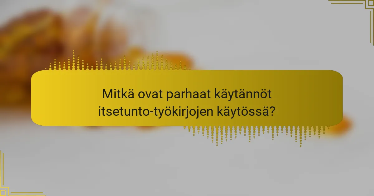Mitkä ovat parhaat käytännöt itsetunto-työkirjojen käytössä?