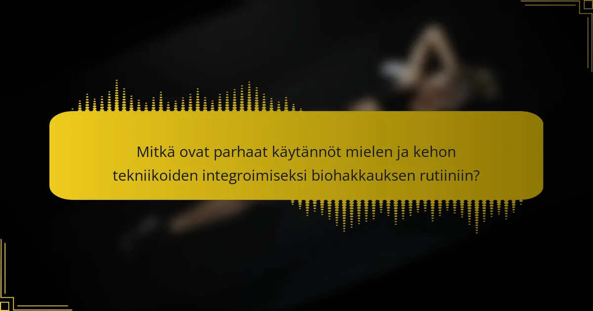 Mitkä ovat parhaat käytännöt mielen ja kehon tekniikoiden integroimiseksi biohakkauksen rutiiniin?