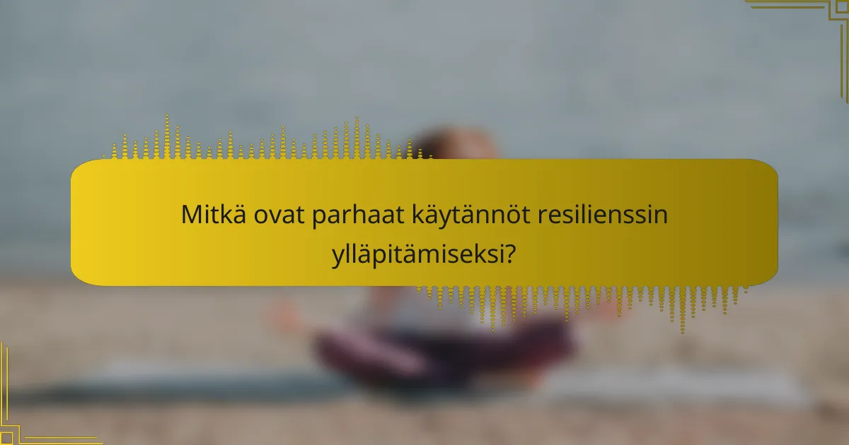 Mitkä ovat parhaat käytännöt resilienssin ylläpitämiseksi?