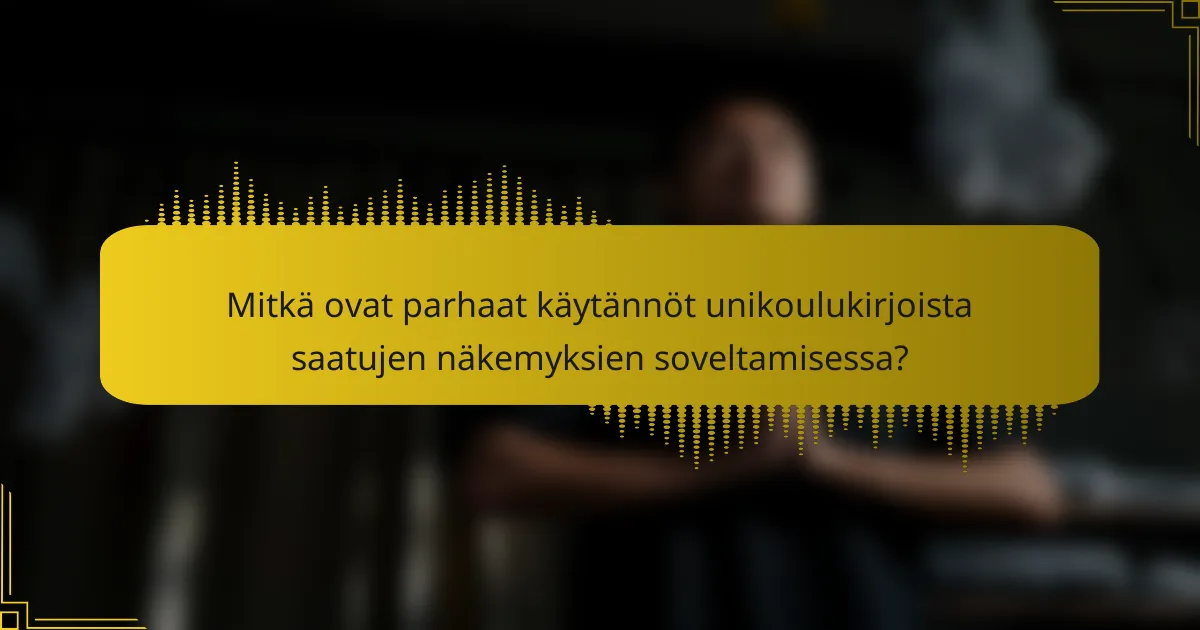 Mitkä ovat parhaat käytännöt unikoulukirjoista saatujen näkemyksien soveltamisessa?