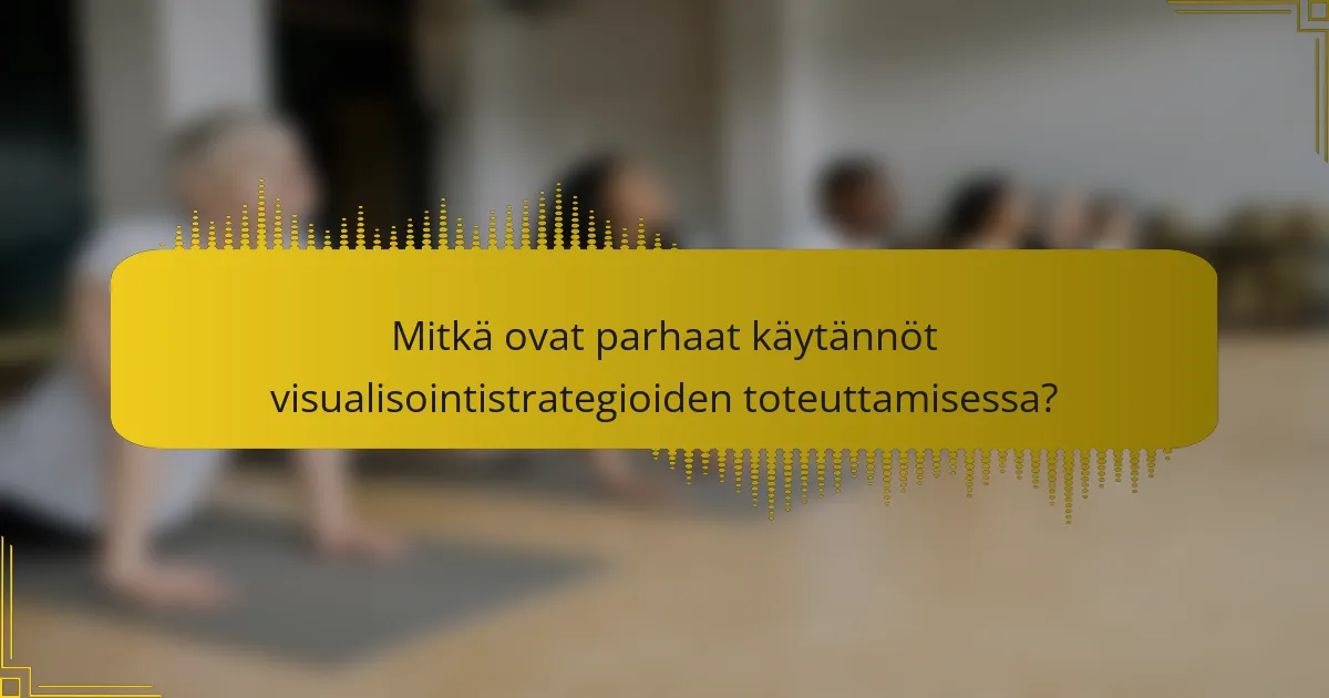 Mitkä ovat parhaat käytännöt visualisointistrategioiden toteuttamisessa?