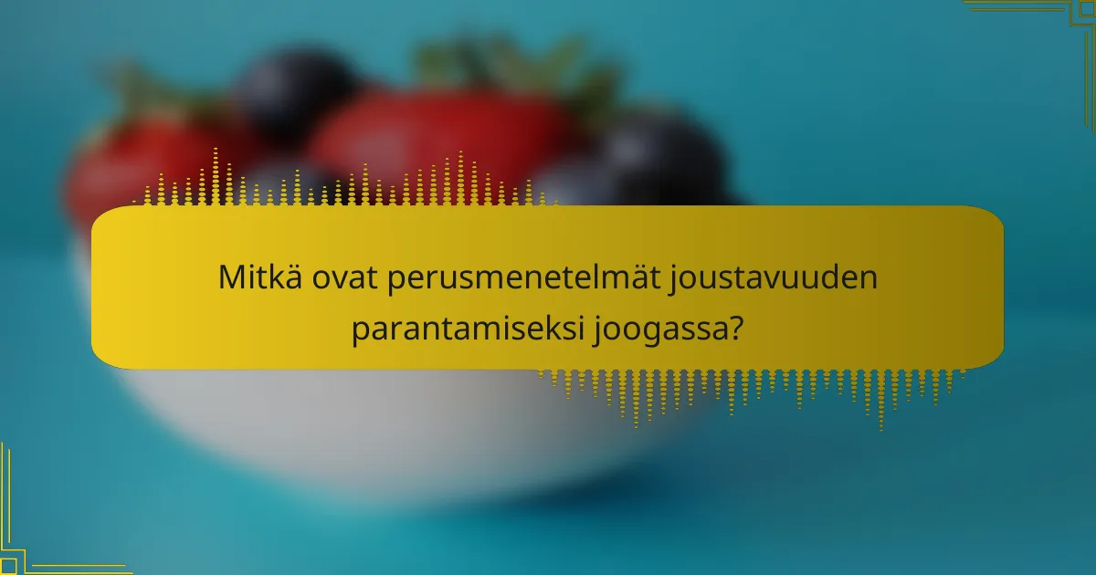 Mitkä ovat perusmenetelmät joustavuuden parantamiseksi joogassa?