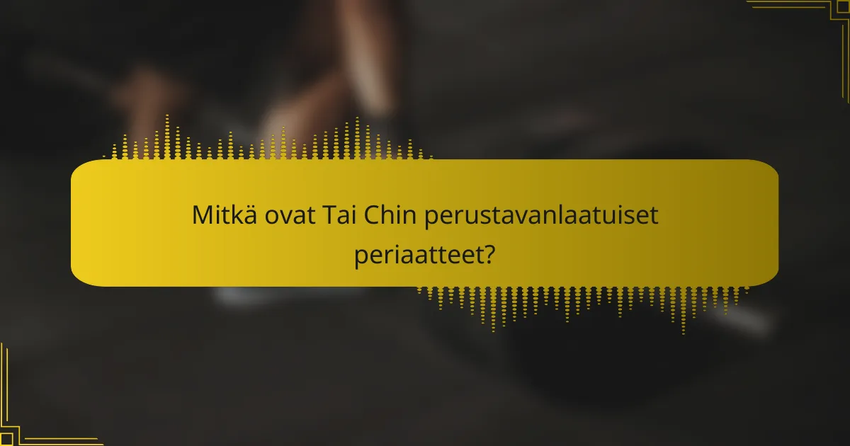 Mitkä ovat Tai Chin perustavanlaatuiset periaatteet?