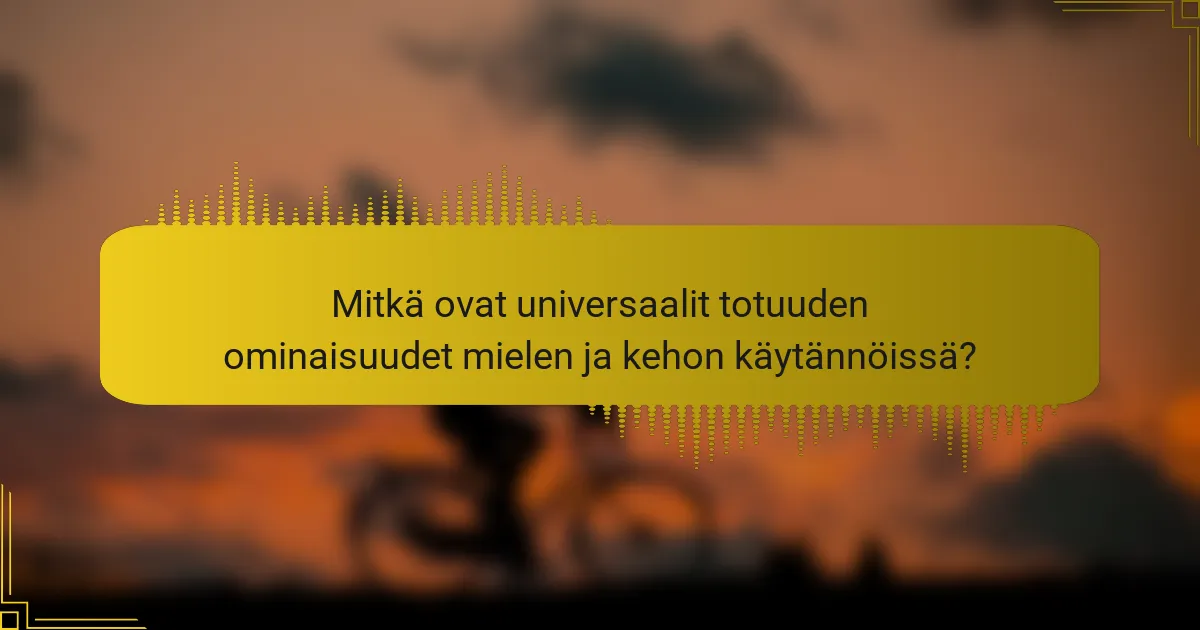 Mitkä ovat universaalit totuuden ominaisuudet mielen ja kehon käytännöissä?