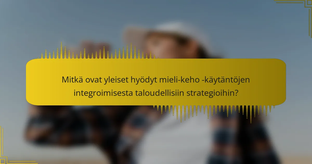 Mitkä ovat yleiset hyödyt mieli-keho -käytäntöjen integroimisesta taloudellisiin strategioihin?