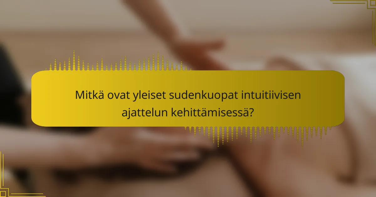 Mitkä ovat yleiset sudenkuopat intuitiivisen ajattelun kehittämisessä?