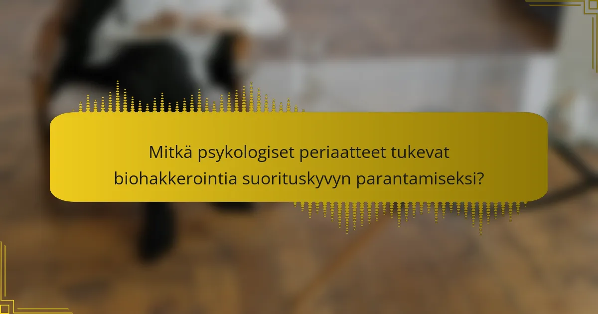 Mitkä psykologiset periaatteet tukevat biohakkerointia suorituskyvyn parantamiseksi?