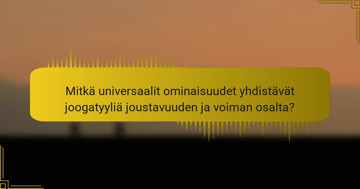 Mitkä universaalit ominaisuudet yhdistävät joogatyyliä joustavuuden ja voiman osalta?