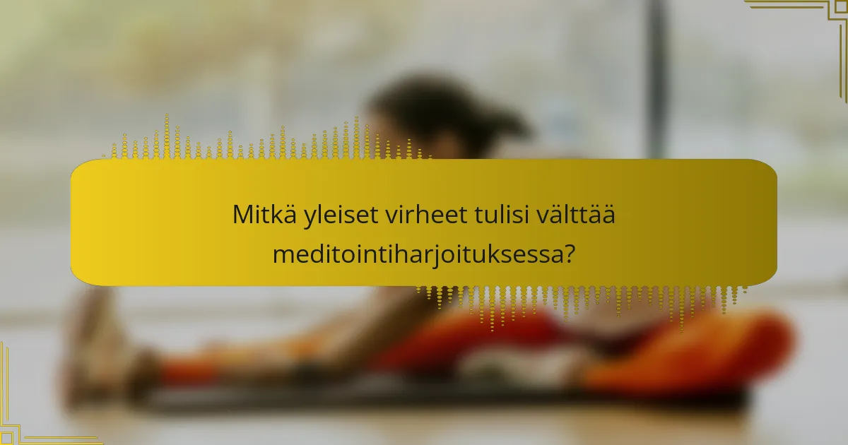Mitkä yleiset virheet tulisi välttää meditointiharjoituksessa?