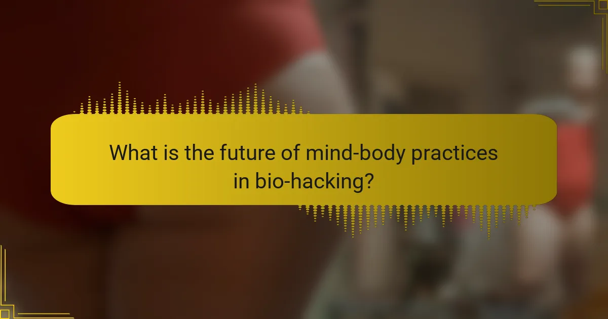What is the future of mind-body practices in bio-hacking?